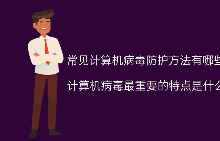 常见计算机病毒防护方法有哪些 计算机病毒最重要的特点是什么？